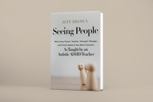 Seeing People: What Every Parent, Teacher, Therapist, Manager, and Person Needs to See About Everyone as Taught by an Autistic ADHD Teacher